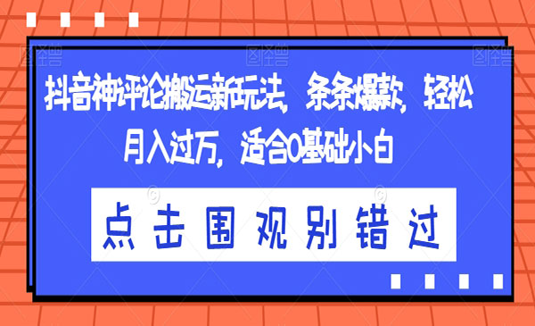 《抖音神评论搬运新玩法》条条爆款，轻松月入过万，适合0基础小白采金-游戏-网盘-资源采金cai.gold