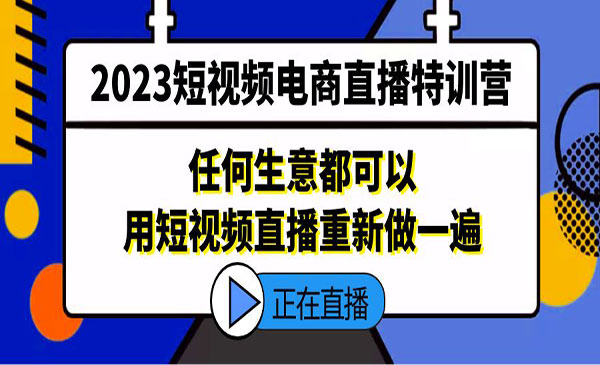 《2023短视频电商直播特训营》任何生意都可以用短视频直播重新做一遍采金-游戏-网盘-资源采金cai.gold