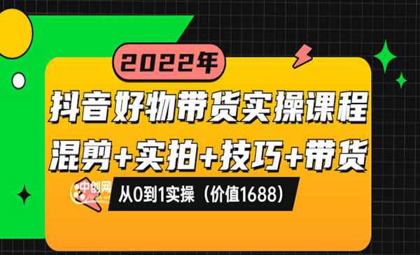 抖音好物带货实操课程：混剪+实拍+技巧+带货：从0到1实操（价值1688）采金-游戏-网盘-资源采金cai.gold