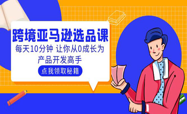 《跨境亚马逊选品课》每天10分钟 让你从0成长为产品开发高手采金-财源-网创-创业项目-兼职-赚钱-个人创业-中创网-福缘网-冒泡网采金cai.gold