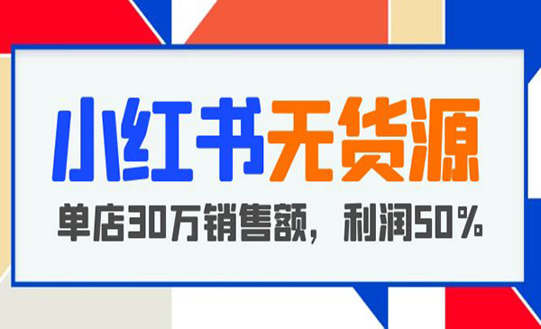 《小红书无货源项目》从0-1从开店到爆单 单店30万销售额 利润50%采金-财源-网创-创业项目-兼职-赚钱-个人创业-中创网-福缘网-冒泡网采金cai.gold