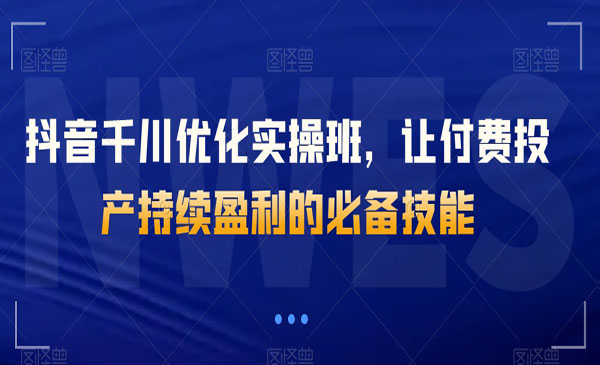 《抖音千川优化实操班》让付费投产持续盈利的必备技能采金-财源-网创-创业项目-兼职-赚钱-个人创业-中创网-福缘网-冒泡网采金cai.gold