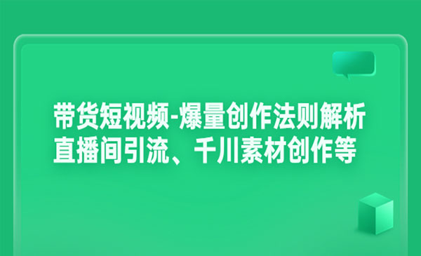 带货短视频-爆量创作法则解析：直播间引流、千川素材创作等采金-财源-网创-创业项目-兼职-赚钱-个人创业-中创网-福缘网-冒泡网采金cai.gold