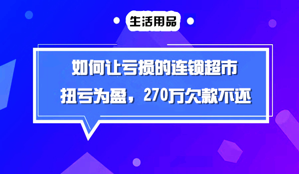 如何让持续亏损的43家连锁超市扭亏为盈,欠款270万不用还！采金-财源-网创-创业项目-兼职-赚钱-个人创业-中创网-福缘网-冒泡网采金cai.gold