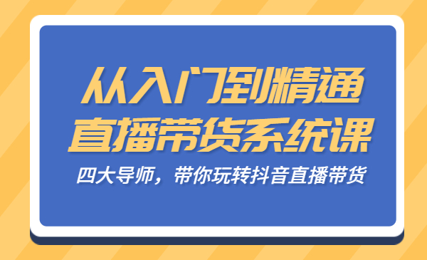 从入门到精通的直播带货系统课，四大导师，带你玩转抖音直播带货采金-财源-网创-创业项目-兼职-赚钱-个人创业-中创网-福缘网-冒泡网采金cai.gold