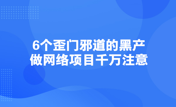 6个歪门邪道的黑产，做网络项目千万注意采金-游戏-网盘-资源采金cai.gold