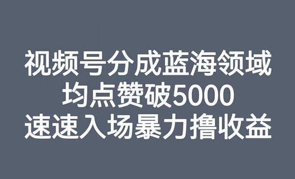 《视频号分成蓝海项目》均点赞破5000，速速入场暴力撸收益采金-财源-网创-创业项目-兼职-赚钱-个人创业-中创网-福缘网-冒泡网采金cai.gold