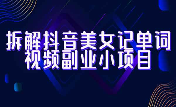《拆解抖音美女记单词视频副业小项目》一条龙玩法大解析（教程+素材）采金-游戏-网盘-资源采金cai.gold