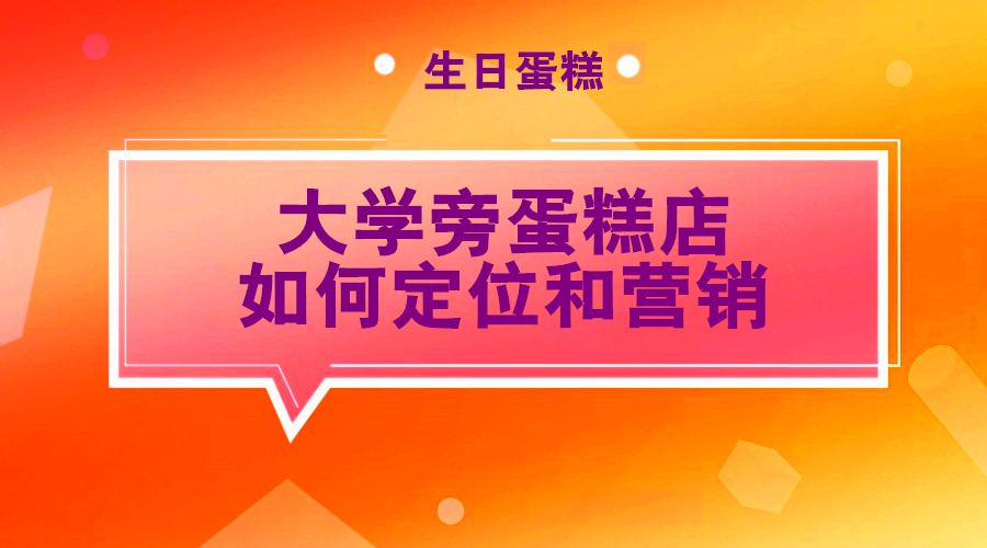 大学旁蛋糕店如何定位和营销？采金-游戏-网盘-资源采金cai.gold