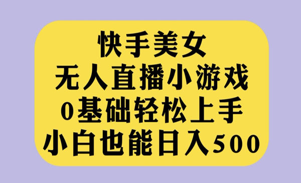 《快手美女无人直播小游戏》0基础轻松上手，小白也能日入500采金-财源-网创-创业项目-兼职-赚钱-个人创业-中创网-福缘网-冒泡网采金cai.gold