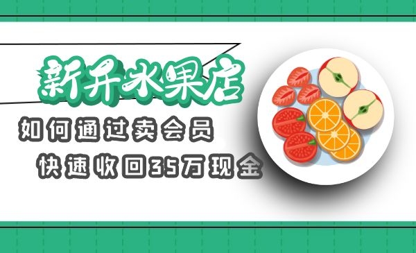 一家新开业水果店如何通过“卖会员”5天收35万现金？采金-游戏-网盘-资源采金cai.gold