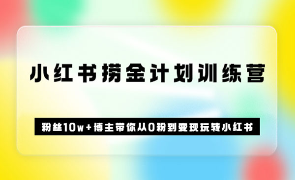 《小红书捞金计划训练营》粉丝10w+博主带你从0粉到变现玩转小红书采金-财源-网创-创业项目-兼职-赚钱-个人创业-中创网-福缘网-冒泡网采金cai.gold