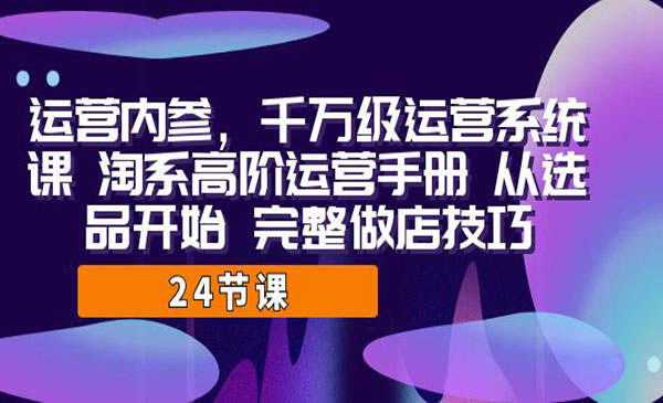 《千万级运营系统课》淘系高阶运营手册 从选品开始 完整做店技巧采金-游戏-网盘-资源采金cai.gold
