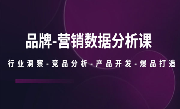 《品牌营销数据分析课》行业洞察-竞品分析-产品开发-爆品打造采金-财源-网创-创业项目-兼职-赚钱-个人创业-中创网-福缘网-冒泡网采金cai.gold