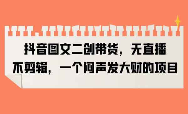 《抖音图文二创带货》无直播，不剪辑，一个闷声发大财的项目采金-游戏-网盘-资源采金cai.gold