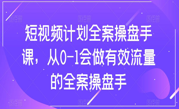 《短视频计划全案操盘手课》从0-1会做有效流量的全案操盘手采金-财源-网创-创业项目-兼职-赚钱-个人创业-中创网-福缘网-冒泡网采金cai.gold