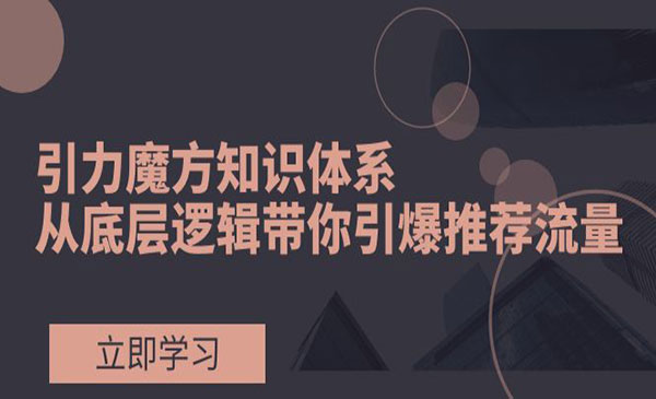 《引力魔方知识体系》从底层逻辑带你引爆荐推流量采金-财源-网创-创业项目-兼职-赚钱-个人创业-中创网-福缘网-冒泡网采金cai.gold