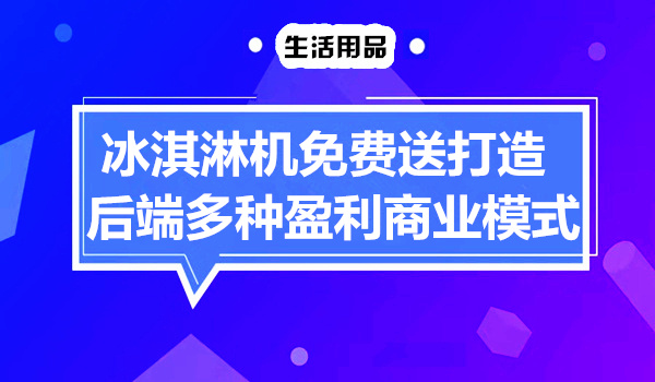 冰淇淋机免费送，打造后端多种盈利的商业模式！采金-游戏-网盘-资源采金cai.gold