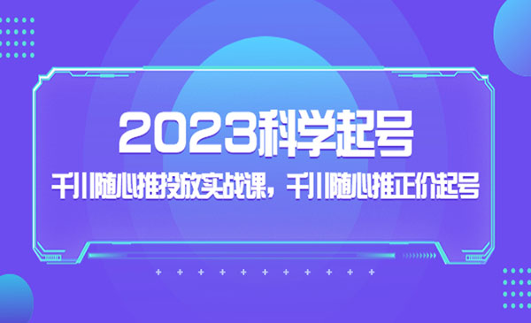 《千川随心推投放实战课》2023千川随心推正价科学起号采金-财源-网创-创业项目-兼职-赚钱-个人创业-中创网-福缘网-冒泡网采金cai.gold