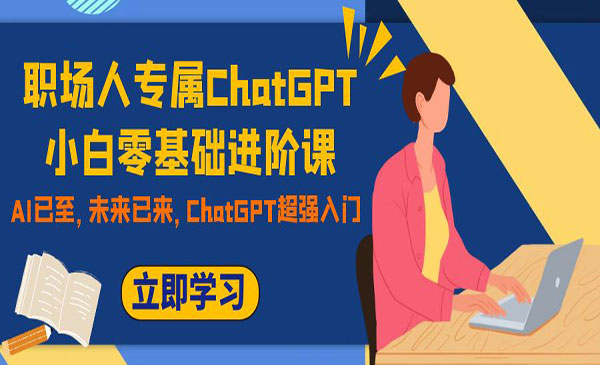 《ChatGPT小白零基础进阶课》职场人专属，AI已至，未来已来，ChatGPT超强入门采金-财源-网创-创业项目-兼职-赚钱-个人创业-中创网-福缘网-冒泡网采金cai.gold