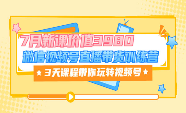 微信视频号直播带货训练营，3天课程带你玩转视频号：7月新课价值3980采金-游戏-网盘-资源采金cai.gold