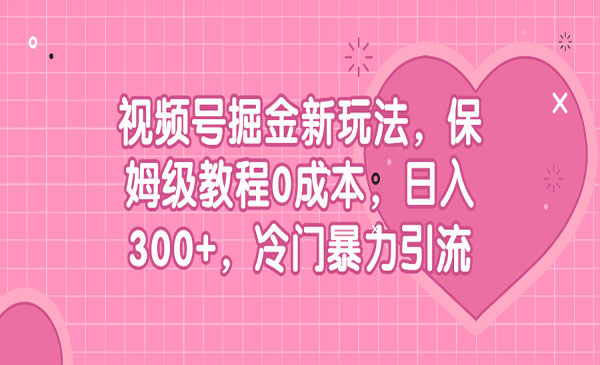 《视频号掘金新玩法》保姆级教程0成本，日入300+，冷门暴力引流采金-财源-网创-创业项目-兼职-赚钱-个人创业-中创网-福缘网-冒泡网采金cai.gold