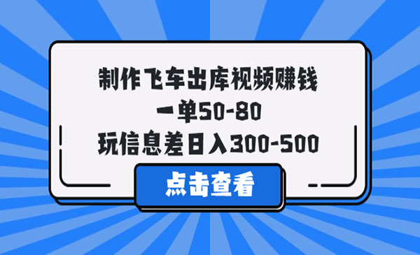 《制作飞车出库视频赚钱 》一单50-80，玩信息差日入300-500采金-财源-网创-创业项目-兼职-赚钱-个人创业-中创网-福缘网-冒泡网采金cai.gold