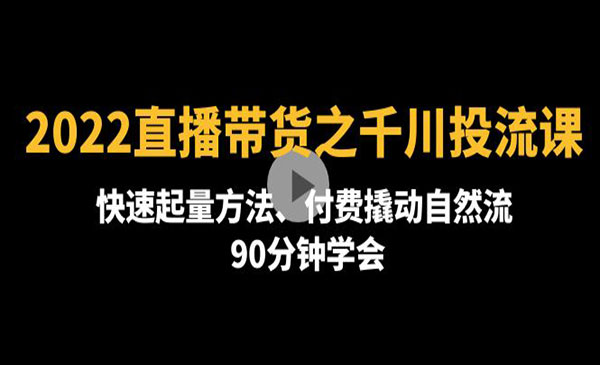 《直播带货之千川投流课》快速起量方法、付费撬动自然流 90分钟学会采金-游戏-网盘-资源采金cai.gold