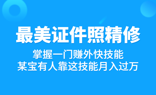 最美证件照精修课程：掌握一门赚外快技能，某宝有人靠这技能月入过万采金-游戏-网盘-资源采金cai.gold