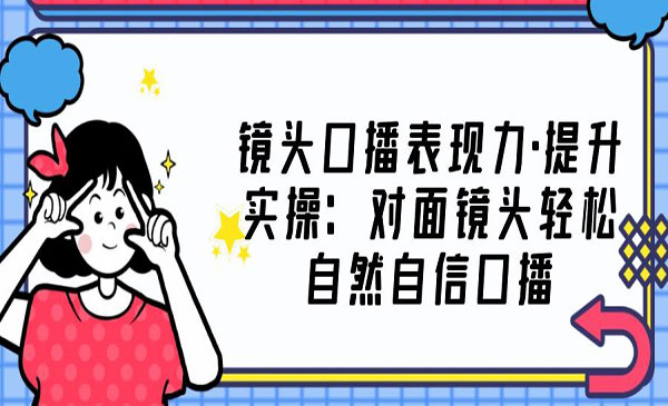 《主播镜头口播表现力提升实战》对面镜头轻松自然自信口播采金-财源-网创-创业项目-兼职-赚钱-个人创业-中创网-福缘网-冒泡网采金cai.gold