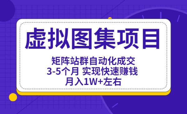 虚拟图集项目：矩阵站群自动化成交，3-5个月 实现快速赚钱 月入1W+左右采金-财源-网创-创业项目-兼职-赚钱-个人创业-中创网-福缘网-冒泡网采金cai.gold