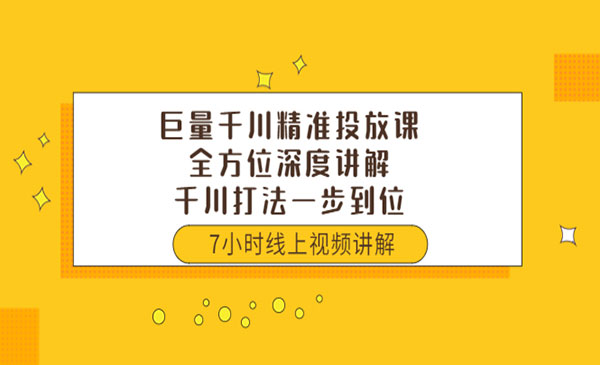 巨量千川精准投放课：全方位深度讲解，千川打法一步到位（价值3980）采金-财源-网创-创业项目-兼职-赚钱-个人创业-中创网-福缘网-冒泡网采金cai.gold