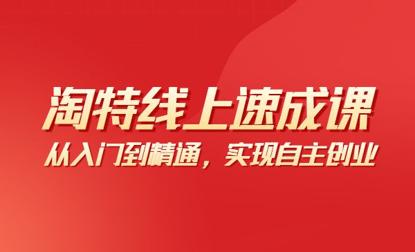 淘特线上速成课：从入门到精通，实现自主创业采金-财源-网创-创业项目-兼职-赚钱-个人创业-中创网-福缘网-冒泡网采金cai.gold