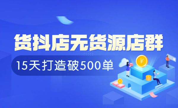 抖店无货源店群 15天打造破500单采金-财源-网创-创业项目-兼职-赚钱-个人创业-中创网-福缘网-冒泡网采金cai.gold