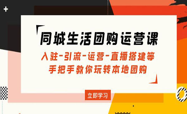 《同城生活团购运营课》入驻+引流+运营+直播搭建等， 玩转本地团购采金-游戏-网盘-资源采金cai.gold