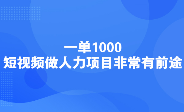 一单1000，短视频做人力项目非常有前途采金-财源-网创-创业项目-兼职-赚钱-个人创业-中创网-福缘网-冒泡网采金cai.gold