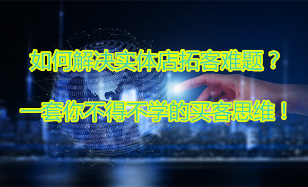 如何解决实体店拓客难题？一套你不得不学的买客思维 !采金-游戏-网盘-资源采金cai.gold