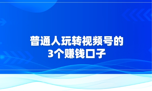 普通人玩转视频号的3个赚钱口子采金-游戏-网盘-资源采金cai.gold