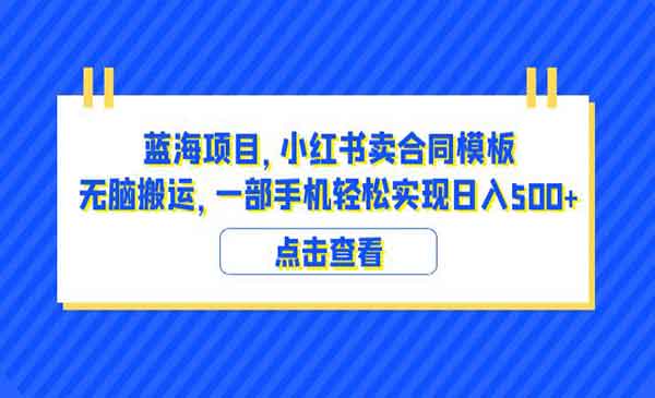 《小红书卖合同模板无脑搬运蓝海项目》一部手机日入500+（教程+4000份模板）采金-游戏-网盘-资源采金cai.gold