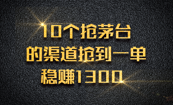 10个抢茅台的渠道，抢到一单稳赚1300采金-财源-网创-创业项目-兼职-赚钱-个人创业-中创网-福缘网-冒泡网采金cai.gold