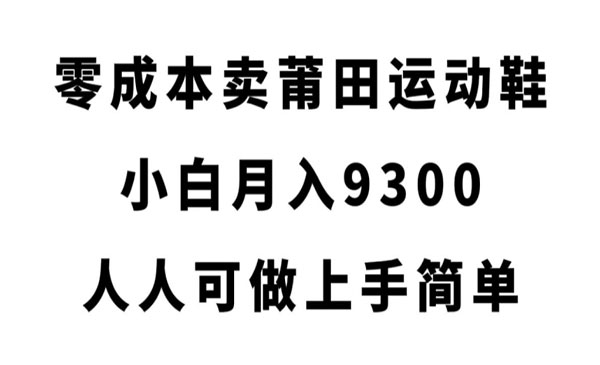 《零成本卖莆田运动鞋》小白月入9300，人人可做上手简单采金-财源-网创-创业项目-兼职-赚钱-个人创业-中创网-福缘网-冒泡网采金cai.gold