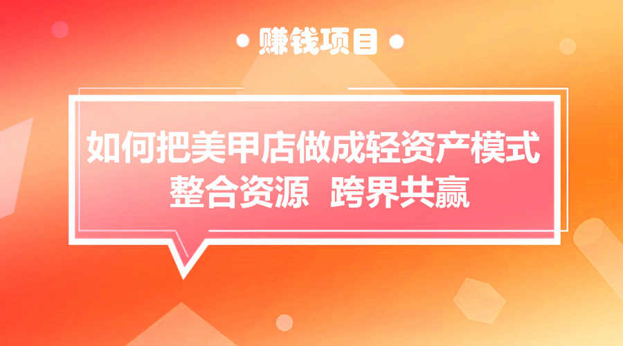 如何把美甲店做成轻资产模式，整合资源，跨界共赢？采金-游戏-网盘-资源采金cai.gold