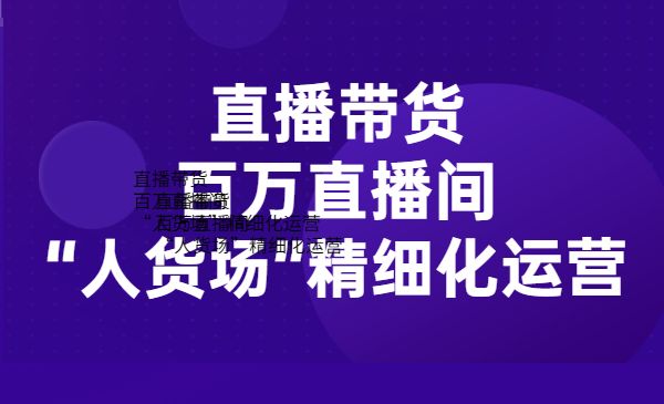 直播带货，百万直播间“人货场”精细化运营采金-游戏-网盘-资源采金cai.gold