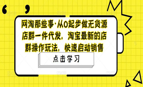 《淘宝最新的店群操作玩法》从0起步做无货源店群一件代发，快速启动销售采金-财源-网创-创业项目-兼职-赚钱-个人创业-中创网-福缘网-冒泡网采金cai.gold