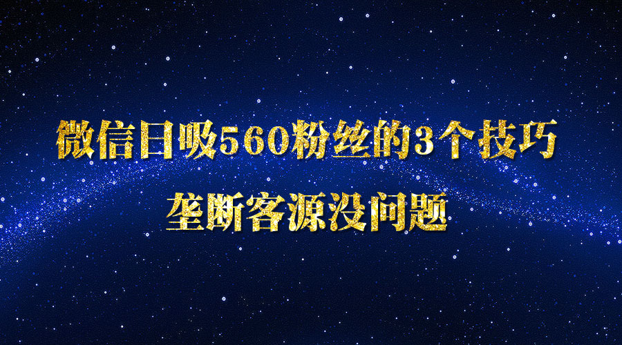 《微信日吸560粉丝的3个技巧》垄断客源没问题采金-财源-网创-创业项目-兼职-赚钱-个人创业-中创网-福缘网-冒泡网采金cai.gold