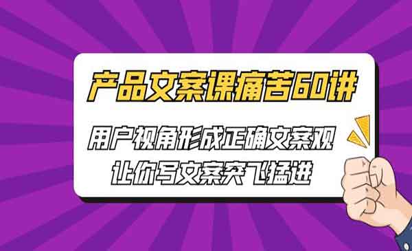 《产品文案课痛苦60讲》用户视角形成正确文案观，让你写文案突飞猛进采金-游戏-网盘-资源采金cai.gold