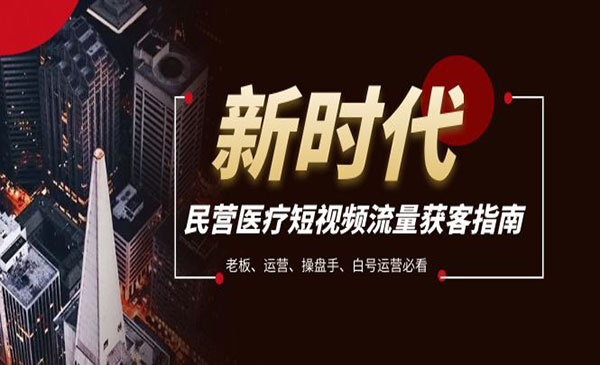 《民营医疗短视频获客指南》老板、运营、操盘手、白号运营必看采金-游戏-网盘-资源采金cai.gold