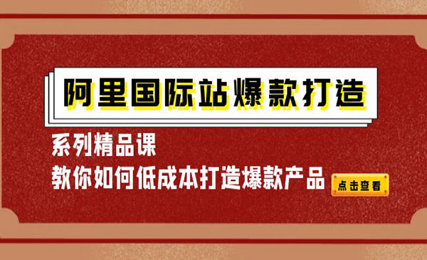 阿里国际站爆款打造系列精品课，教你如何低成本打造爆款产品采金-财源-网创-创业项目-兼职-赚钱-个人创业-中创网-福缘网-冒泡网采金cai.gold