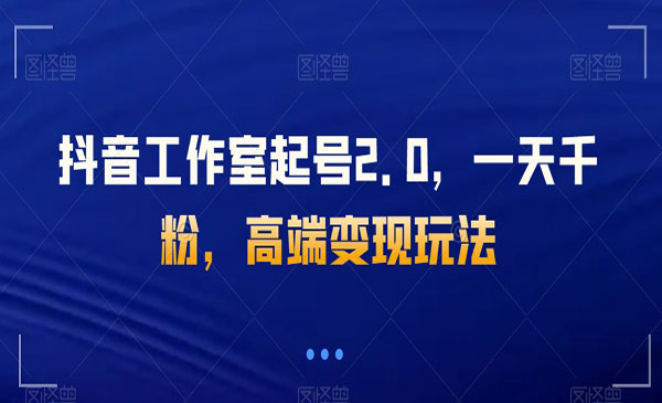 《抖音工作室起号2.0》一天千粉，高端变现玩法采金-游戏-网盘-资源采金cai.gold