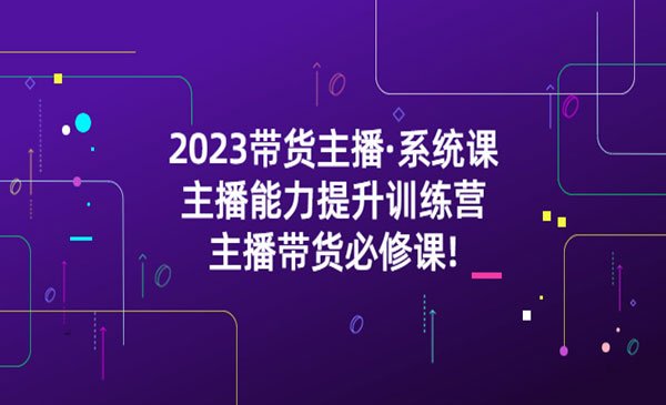 《带货主播系统课》主播能力提升训练营，主播带货必修课!采金-游戏-网盘-资源采金cai.gold